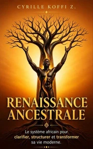 Renaissance Ancestrale - Le système africain pour clarifier, structurer et transformer sa vie moderne