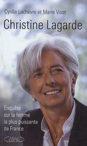 Cyrille Lachèvre et Marie Visot - Christine Lagarde - Enquête sur la femme la plus puissante de France.