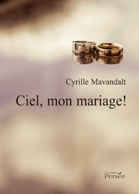 Cyrille Mavandalt Argendalt - Ciel, mon mariage ! - Plaidoyer pour un mariage heureux.