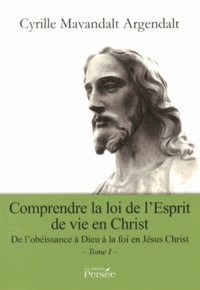 Cyrille Mavandalt Argendalt - Comprendre la loi de l'Esprit de vie en Christ - De l'obéissance à Dieu à la foi en Jésus Christ Tome 1.
