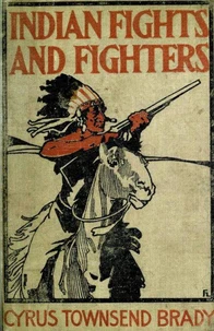 Indian Fights &amp; Fighters: Campaigns of Generals Custer, Miles, Crook, Terry, &amp; Sheridan with the Sioux