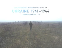 Les fusillades massives des Juifs en Ukraine 1941-1944