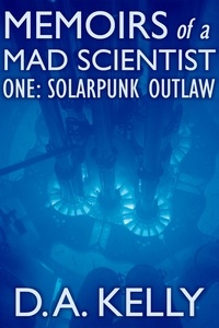  D A Kelly - Memoirs of a Mad Scientist One: Solarpunk Outlaw - Memoirs of a Mad Scientist.