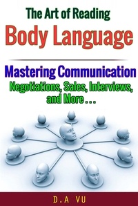  D.A VU - The Art of Reading Body Language : Mastering Communication in Negotiations, Sales, Interviews, and More.