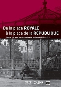 D'auteurs Collectif - De la place Royale à la place de la République - Quatre siècles d’histoire de la ville de Caen (1575-1975).