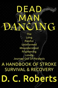 Dead Man Dancing, A Handbook Of Stroke Survival &amp; Recovery