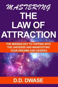 Mastering The Law of Attraction: The Missing Key  To Tapping Into  The Universe And Manifesting Your Dreams And Desires