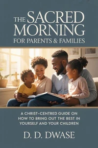 The Sacred Morning For Parents &amp; Families: A Christ-Centred Guide On How To Bring Out The Best  In Yourself And  Your Children