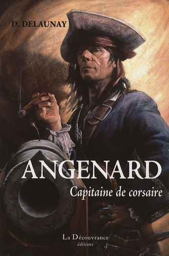 D Delaunay - Mémoires du Capitaine-Corsaire Angenard - Ses courses, ses évasions 1790-1833.