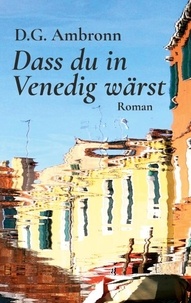 D.G. Ambronn - Dass du in Venedig wärst - Roman.