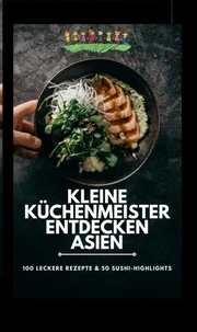 Kleine Küchenmeister entdecken Asien: 100 leckere Rezepte &amp; 50 Sushi-Highlights