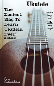 The Easiest Way To Learn Ukulele, Ever! (Perhaps)