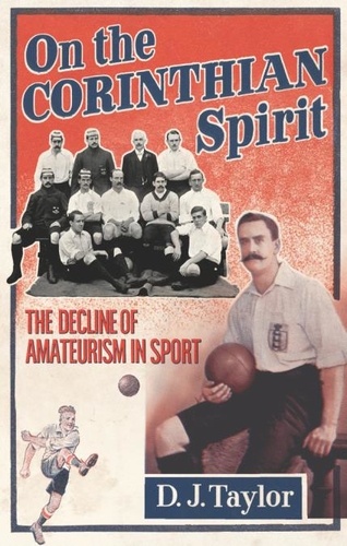 D J Taylor - On The Corinthian Spirit - The Decline of Amateurism in Sport.