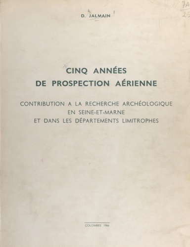 Cinq années de prospection aérienne. Contribution à la recherche archéologique en Seine-et-Marne et dans les départements limitrophes