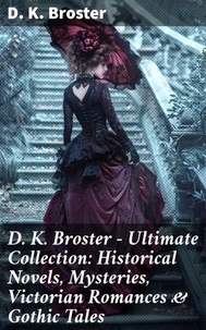 D. K. Broster - Ultimate Collection: Historical Novels, Mysteries, Victorian Romances &amp; Gothic Tales