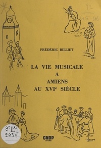 D. Lerch et Frédéric Billiet - La vie musicale à Amiens au XVIe siècle.