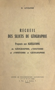D. Leygonie - Recueil des sujets de géographie proposés aux Agrégations de géographie, d'histoire et d'histoire et géographie.