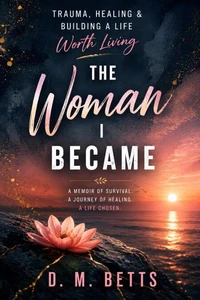 THE WOMAN I BECAME: TRAUMA, HEALING & BUILDING A LIFE WORTH LIVING
