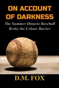  D.M. Fox - On Account of Darkness: The Summer Ontario Baseball Broke the Colour Barrier.