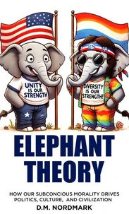 Elephant Theory - How Our Subconscious Morality Drives Politics, Culture, and Civilization