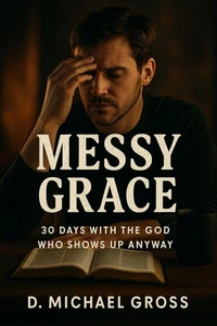 Messy Grace: 30 Days with the God Who Shows Up Anyway