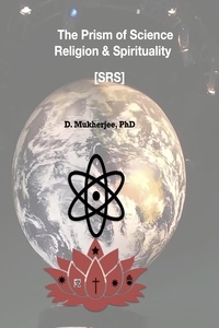  D.Mukherjee, PhD - The Prism of Science, Religion &amp; Spirituality [SRS].