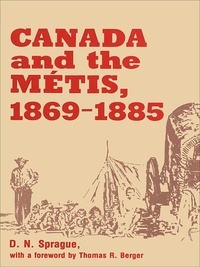 D.N. Sprague et Thomas R. Berger - Canada and the Métis, 1869-1885.