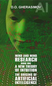  D.O.Gherasimov - Mind and Mind Research Book one, A New Theory of Intuition - The Origins of Artificial Intelligence.