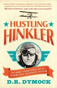 D. R. Dymock - Hustling Hinkler - The short tumultuous life of a trailblazing aviator.