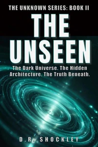 The Unseen The Dark Universe. The Hidden Architecture. The Truth Beneath.