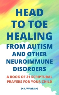  D.R. Warring - Head to Toe Healing from Autism and Other Neuroimmune Disorders - A Book of 31 Scriptural Prayers for Your Child - Jesus Took Autism Autism Book Series.