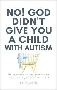  D.R. Warring - No! God Didn’t Give You a Child with Autism: He Gave You Victory Over Autism Through the Power of the Word - Jesus Took Autism Autism Book Series.