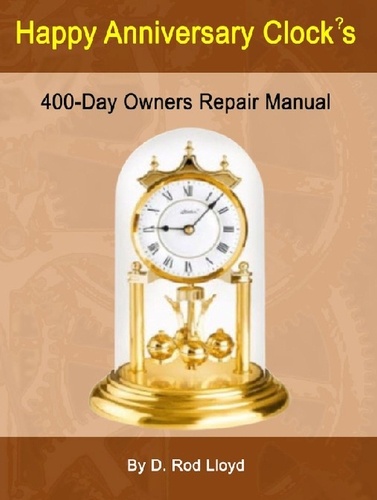  D. Rod Lloyd - Happy Anniversary Clocks, 400-Day Owners Repair Manual - Clock Repair you can Follow Along.