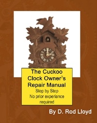  D. Rod Lloyd - The Cuckoo Clock Owner?s Repair Manual - Clock Repair you can Follow Along.
