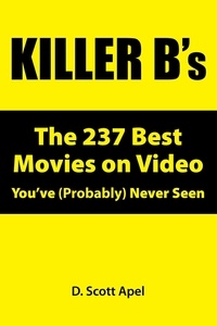  D. Scott Apel - Killer B's: The 237 Best Movies on Video You've (Probably) Never Seen.