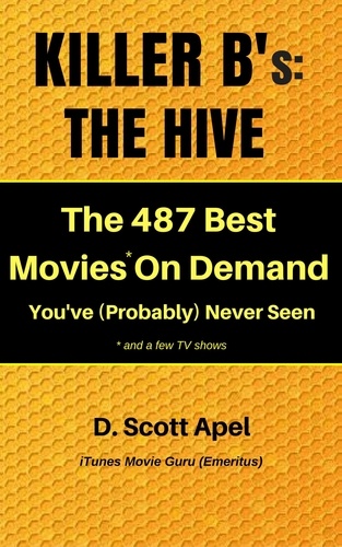  D. Scott Apel - Killer B's: The Hive -- The 487 Best Movies* On Demand You've (Probably) Never Seen *and a few TV Shows.