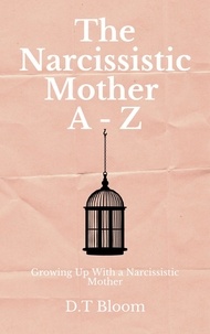  D.T Bloom - The Narcissistic Mother A - Z: Growing Up With a Narcissistic Mother.