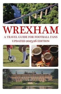 Wrexham: A Travel Guide For Football Fans; Third Edition (Updated for the 2025/26 Season)