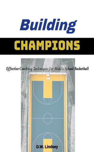  D.W. Lindsey - Building Champions - Effective Coaching Techniques for Middle School Basketball.
