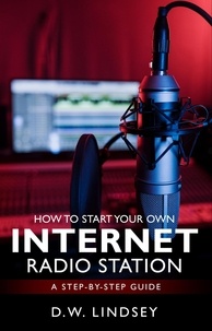  D.W. Lindsey - HOW TO START YOUR OWN INTERNET RADIO STATION...A step by step guide.