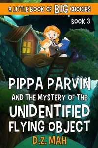 Pippa Parvin and the Mystery of the Unidentified Flying Object: A Little Book of BIG Choices