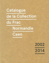 Catalogue de la collection du Frac Normandie Caen (2002-2014)