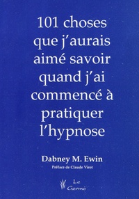 Dabney M Ewin - 101 choses que j'aurais aimé savoir quand j'ai commencé à pratiquer l'hypnose.