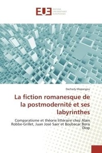 Dacharly Mapangou - La fiction romanesque de la postmodernité et ses labyrinthes - Comparatisme et théorie littéraire chez Alain Robbe-Grillet, Juan José Saer et Boubacar Boris Diop.