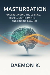 Masturbation : Understanding the Science, Dispelling the Myths, and Finding Balance