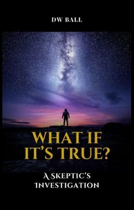 What If It's True?  A Skeptic's Investigation