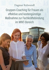 Dagmar Ruhwandl - Gruppen-Coaching für Frauen als effektive und kostengünstige Maßnahme zur Fachkräftebindung im MINT-Bereich.