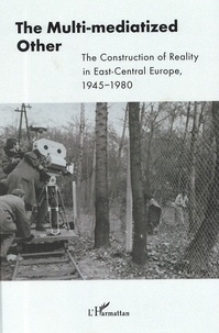 Dagnoslaw Demski et Anelia Kassabova - The Multi-mediatized Other - The Construction of Reality in East-Central Europe, 1945-1980.