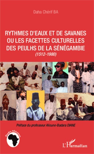 Daha Chérif Ba - Rythmes d'eaux et de savanes ou les facettes culturelles des Peulhs de la Sénégambie (1512-1980).