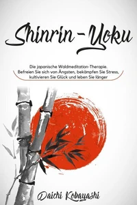 Die japanische Waldmeditation-Therapie. Befreien Sie sich von Ängsten, bekämpfen Sie Stress, kultivieren Sie Glück und leben Sie länger